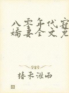 八零年代宠婚小娇妻全文免费阅读