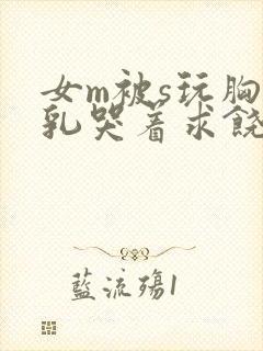 女m被s玩胸虐乳哭着求饶美文