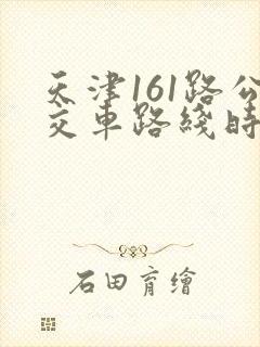 天津161路公交车路线时间表