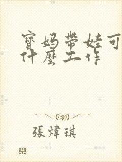 宝妈带娃可以做什么工作