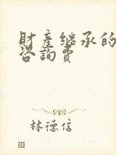 财产继承的律师咨询费
