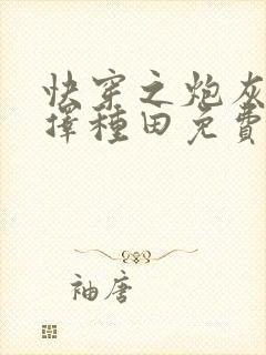 快穿之炮灰她选择种田免费版 快穿之炮灰她选择种田免费版