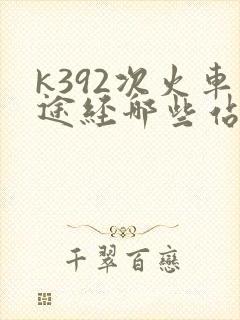k392次火车途经哪些站