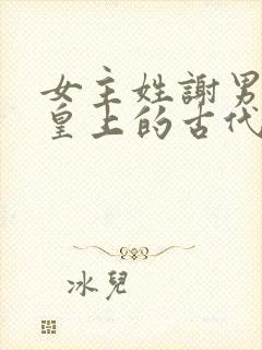 女主姓谢男主是皇上的古代小说