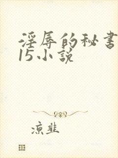 淫辱的秘书调教15小说