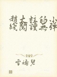 赵大柱的小说在线阅读无弹窗 赵大柱的小说在线阅读无弹窗
