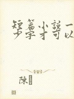 短篇小说一般多少字才可以出版 短篇小说一般多少字才可以出版