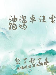 油混车没电还能跑吗