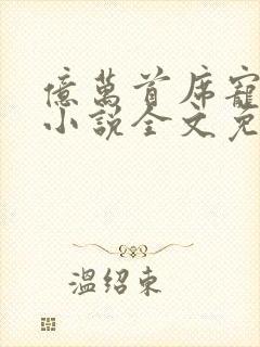 亿万首席宠上瘾小说全文免费阅读 亿万首席宠上瘾小说全文免费阅读