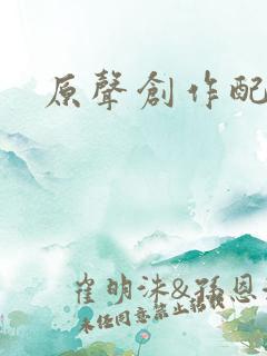 原声创作配音