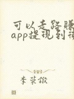可以走路赚钱的app提现到微信