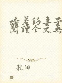 娇羞的妻子免费阅读全文无弹窗最新