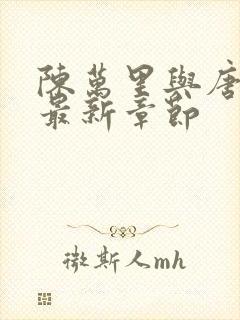 陈万里与唐嫣然最新章节