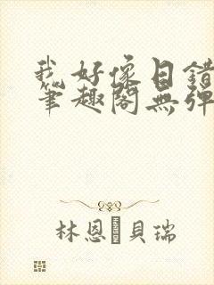 我好像日错人了笔趣阁无弹窗