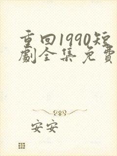 重回1990短剧全集免费观看60集