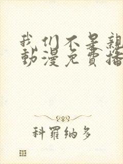 我们不是亲兄妹动漫免费播放