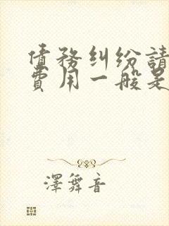债务纠纷请律师费用一般是多少钱