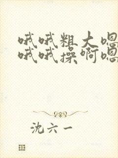 哦哦粗大嗯嗯插哦哦操啊嗯嗯