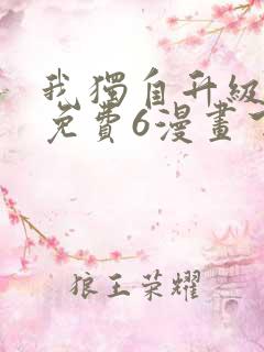 我独自升级漫画免费6漫画下拉式