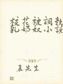 校花被调教成大乳奶奴小说 校花被调教成大乳奶奴小说
