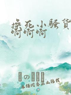 操死小骚货啊啊啊啊啊