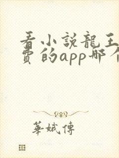 看小说龙王令免费的app哪个好