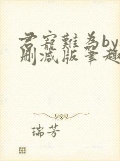 君宠难为by无删减版笔趣阁