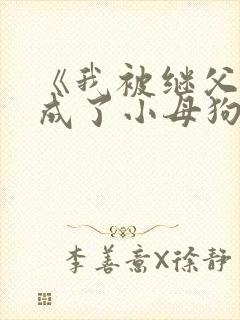 《我被继父调教成了小母狗》 《我被继父调教成了小母狗》