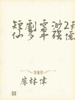 短剧云渺2我修仙多年强亿点怎么了
