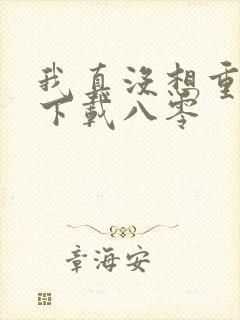 我真没想重生啊下载八零