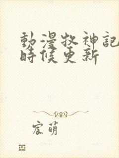 动漫牧神记什么时候更新