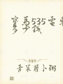 宝马535电车多少钱 宝马535电车多少钱
