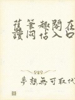 旧笔趣阁在线阅读网站入口