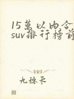 15万以内合资suv排行榜前十名