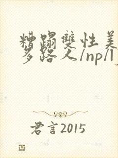 糟蹋双性美人(多路人/np/lj/q 糟蹋双性美人(多路人/np/lj/q