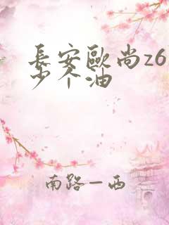 长安欧尚z6多少个油 长安欧尚z6多少个油