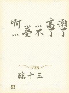 啊……高潮了……受不了了
