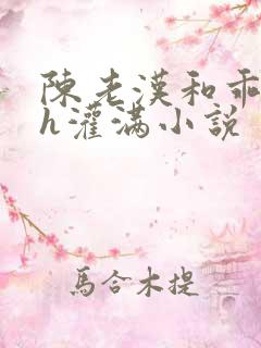 陈老汉和乖乖女h灌满小说