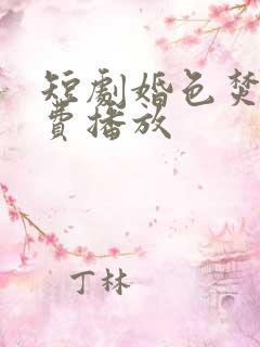 短剧婚色焚心免费播放