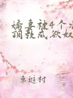 娇妻被4个壮汉调教成欲奴