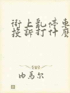 街上乱停车举报投诉打什么电话