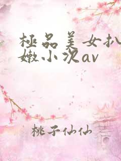 极品美女扒开粉嫩小次av