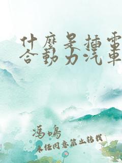 什么是插电式混合动力汽车