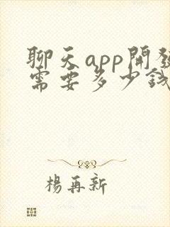 聊天app开发需要多少钱