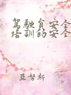驾驶员安全教育培训的安全职责内容 驾驶员安全教育培训的安全职责内容