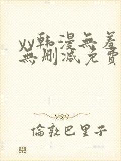 yy韩漫无羞遮无删减免费漫画