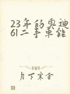 23年的奥迪a6l二手车能卖多少钱呢 23年的奥迪a6l二手车能卖多少钱呢