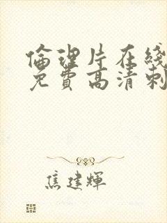 伦理片在线观看免费高清刺激韩国