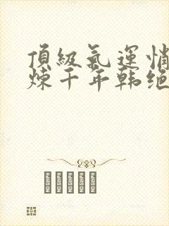 顶级气运悄悄修炼千年韩绝正版小说免费阅读