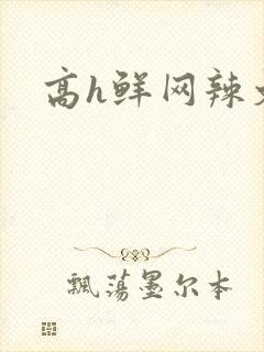 高h鲜网辣文